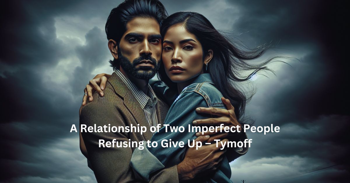 A Relationship of Two Imperfect People Refusing to Give Up – Tymoff